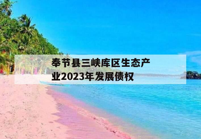奉节县三峡库区生态产业2023年发展债权 奉节县三峡库区生态产业2023年发展债权