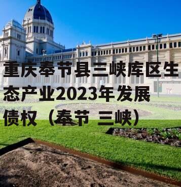 重庆奉节县三峡库区生态产业2023年发展债权（奉节 三峡）