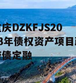 重庆DZKFJS2023年债权资产项目政府债定融 重庆DZKFJS2023年债权资产项目政府债定融