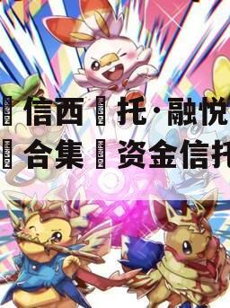 山信西托·融悦1号合集资金信托计划 山信西托·融悦1号合集资金信托计划