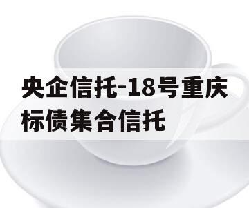 央企信托-18号重庆标债集合信托