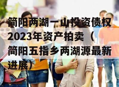 简阳两湖一山投资债权2023年资产拍卖（简阳五指乡两湖源最新进展）