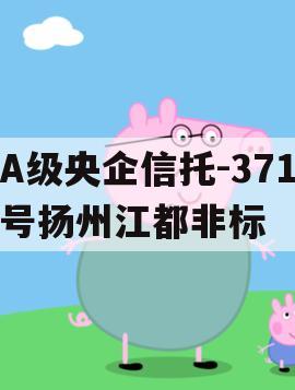 A级央企信托-371号扬州江都非标 A级央企信托-371号扬州江都非标