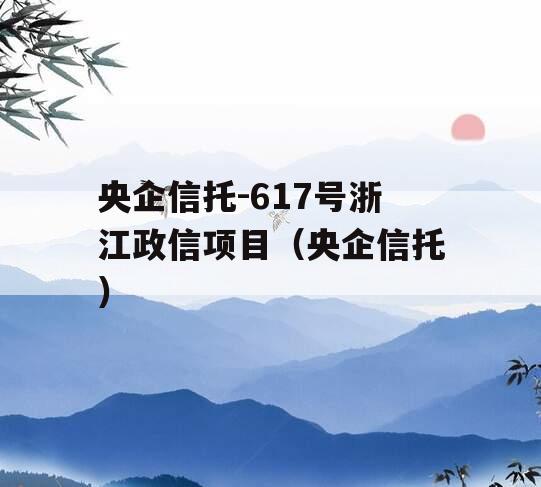 央企信托-617号浙江政信项目（央企信托）