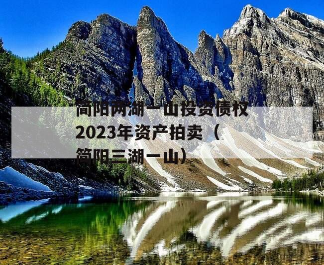 简阳两湖一山投资债权2023年资产拍卖（简阳三湖一山）