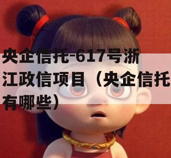 央企信托-617号浙江政信项目（央企信托有哪些）