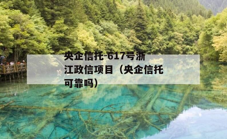 央企信托-617号浙江政信项目（央企信托可靠吗）