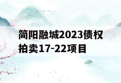 简阳融城2023债权拍卖17-22项目 简阳融城2023债权拍卖17-22项目