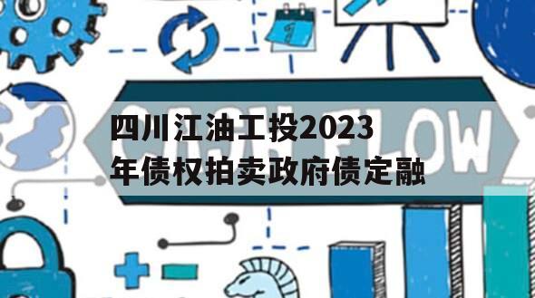 四川江油工投2023年债权拍卖政府债定融