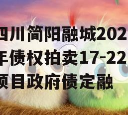 四川简阳融城2023年债权拍卖17-22项目政府债定融