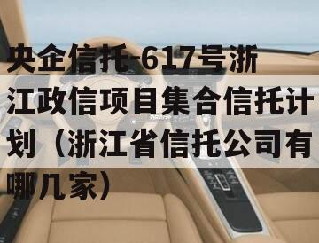 央企信托-617号浙江政信项目集合信托计划（浙江省信托公司有哪几家）