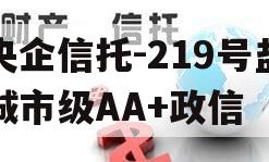 央企信托-219号盐城市级AA+政信 央企信托-219号盐城市级AA+政信