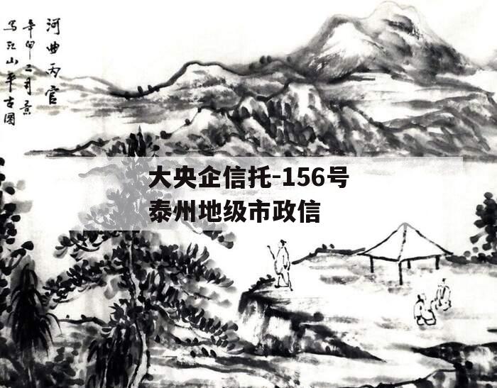 大央企信托-156号泰州地级市政信 大央企信托-156号泰州地级市政信