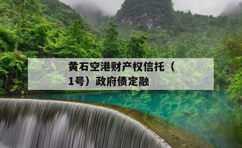 黄石空港财产权信托(1号)政府债定融 黄石空港财产权信托(1号)政府债定融