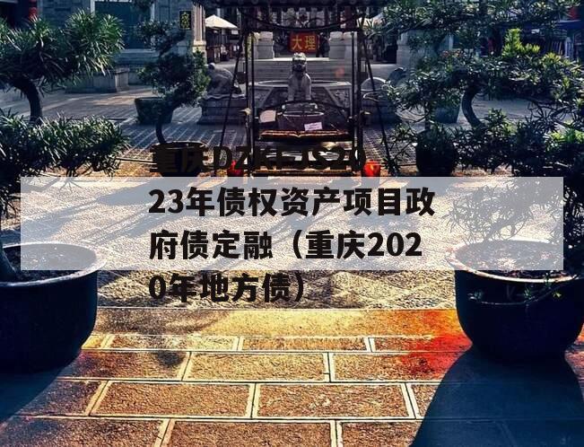 重庆DZKFJS2023年债权资产项目政府债定融（重庆2020年地方债）