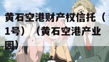 黄石空港财产权信托（1号）（黄石空港产业园）