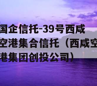 国企信托-39号西咸空港集合信托（西咸空港集团创投公司）