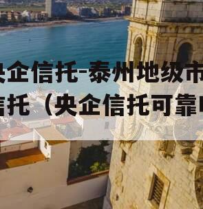 央企信托-泰州地级市信托（央企信托可靠吗）