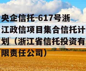 央企信托-617号浙江政信项目集合信托计划（浙江省信托投资有限责任公司）
