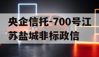 央企信托-700号江苏盐城非标政信 央企信托-700号江苏盐城非标政信