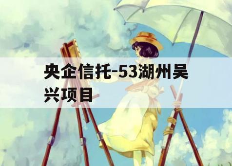 央企信托-53湖州吴兴项目 央企信托-53湖州吴兴项目