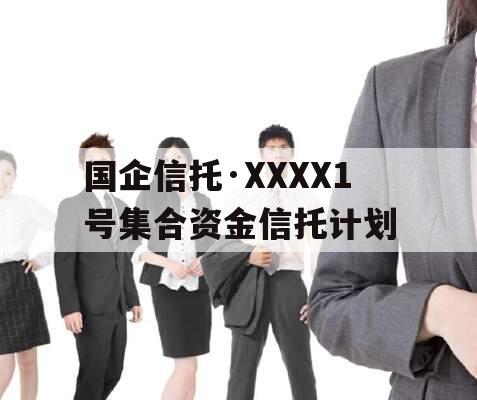 国企信托·XXXX1号集合资金信托计划