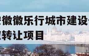 安徽徽乐行城市建设债权转让项目 安徽徽乐行城市建设债权转让项目