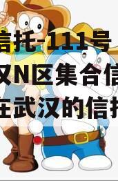 央企信托-111号·武汉汉N区集合信托（总部在武汉的信托公司）