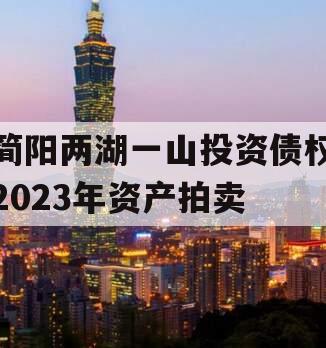简阳两湖一山投资债权2023年资产拍卖 简阳两湖一山投资债权2023年资产拍卖