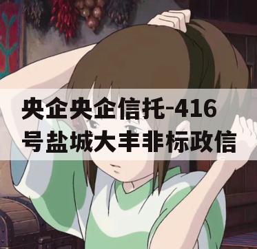 央企央企信托-416号盐城大丰非标政信 央企央企信托-416号盐城大丰非标政信