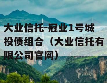 大业信托-冠业1号城投债组合（大业信托有限公司官网）
