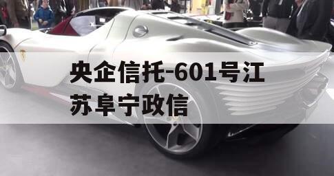 央企信托-601号江苏阜宁政信 央企信托-601号江苏阜宁政信