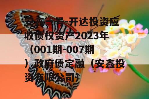 安鑫一号-开达投资应收债权资产2023年（001期-007期）政府债定融（安鑫投资有限公司）
