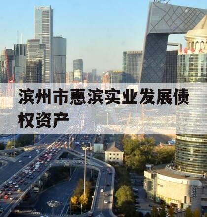 滨州市惠滨实业发展债权资产 滨州市惠滨实业发展债权资产