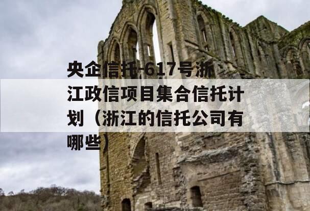 央企信托-617号浙江政信项目集合信托计划（浙江的信托公司有哪些）