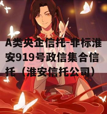 A类央企信托-非标淮安919号政信集合信托（淮安信托公司）