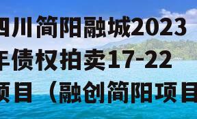 四川简阳融城2023年债权拍卖17-22项目（融创简阳项目）