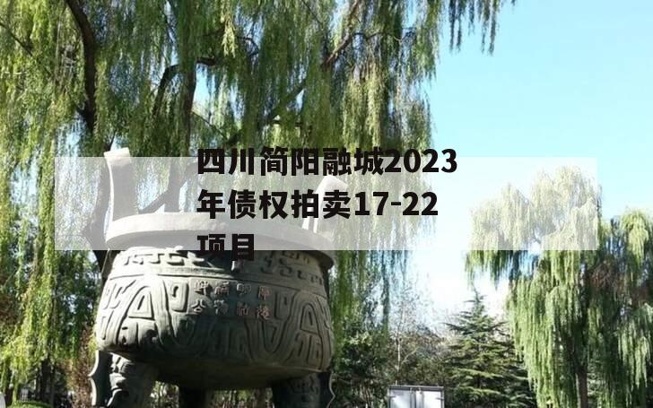 四川简阳融城2023年债权拍卖17-22项目 四川简阳融城2023年债权拍卖17-22项目