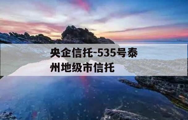 央企信托-535号泰州地级市信托
