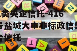 A类央企信托-416号盐城大丰非标政信集合信托