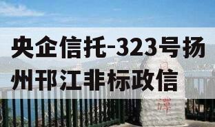 央企信托-323号扬州邗江非标政信 央企信托-323号扬州邗江非标政信