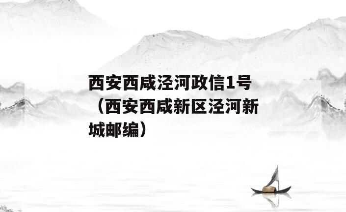 西安西咸泾河政信1号（西安西咸新区泾河新城邮编）