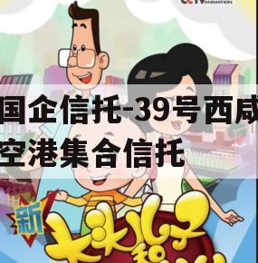 国企信托-39号西咸空港集合信托 国企信托-39号西咸空港集合信托