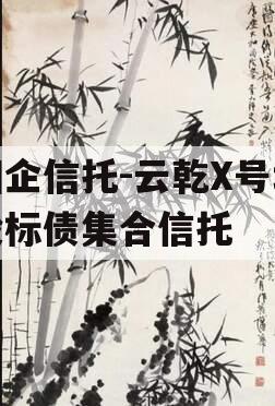 国企信托-云乾X号城投标债集合信托 国企信托-云乾X号城投标债集合信托