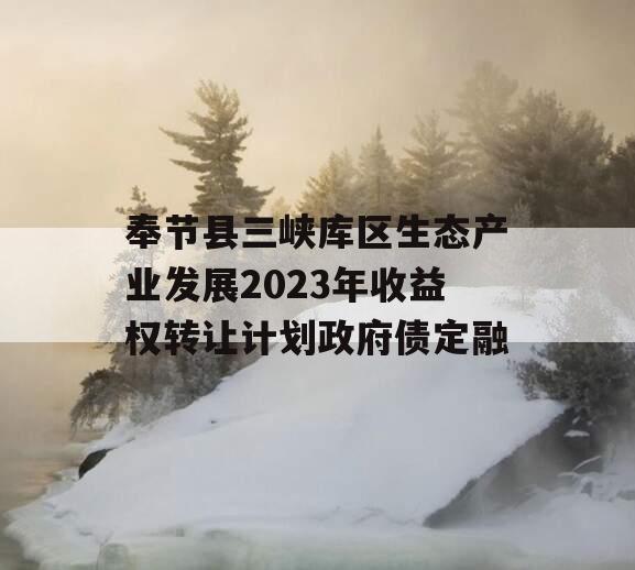 奉节县三峡库区生态产业发展2023年收益权转让计划政府债定融
