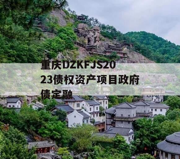 重庆DZKFJS2023债权资产项目政府债定融