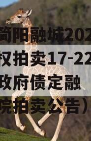 四川简阳融城2023年债权拍卖17-22项目政府债定融（简阳市法院拍卖公告）