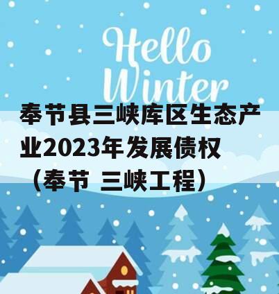 奉节县三峡库区生态产业2023年发展债权（奉节 三峡工程）