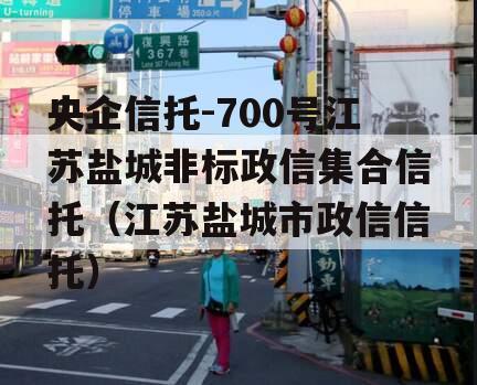 央企信托-700号江苏盐城非标政信集合信托（江苏盐城市政信信托）