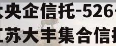 大央企信托-526号江苏大丰集合信托 大央企信托-526号江苏大丰集合信托